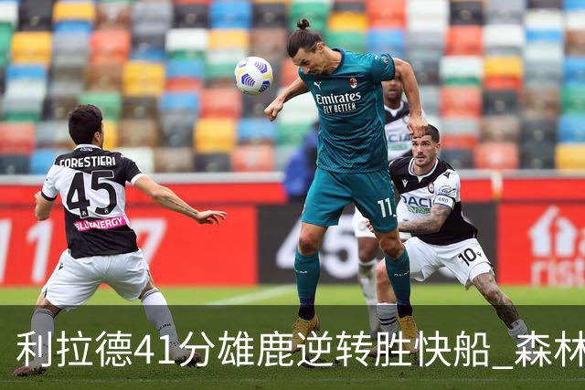 利拉德41分雄鹿逆转胜快船 森林里险胜开拓者